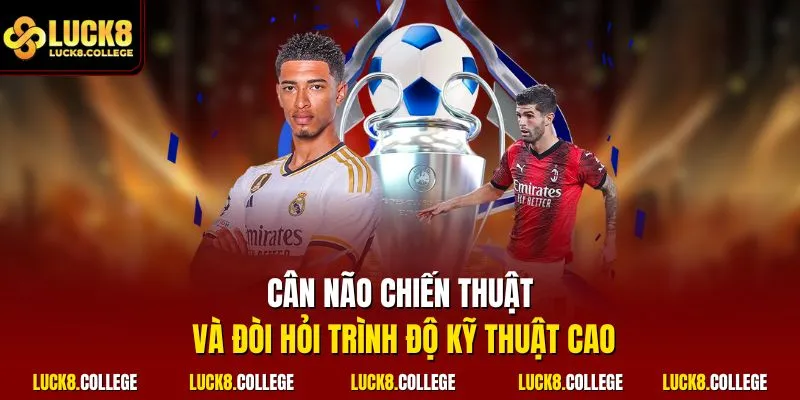 Cân não chiến thuật và đòi hỏi trình độ kỹ thuật cao