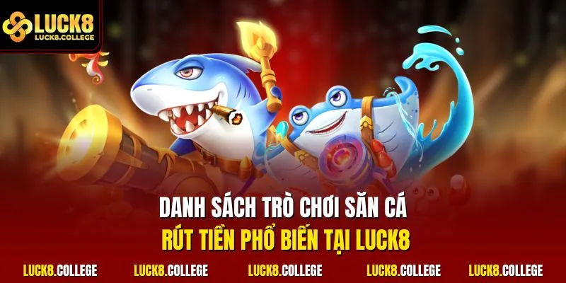 Danh sách trò chơi săn cá rút tiền phổ biến tại LUCK8