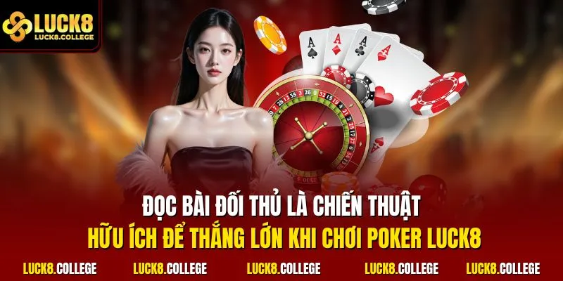 Đọc bài đối thủ là chiến thuật hữu ích để thắng lớn khi chơi Poker LUCK8